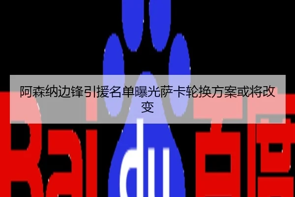 阿森纳边锋引援名单曝光萨卡轮换方案或将改变