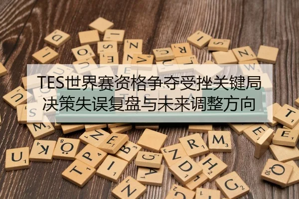 TES世界赛资格争夺受挫关键局决策失误复盘与未来调整方向