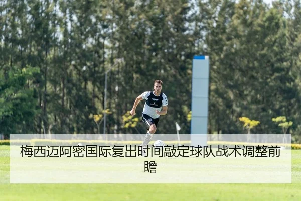 梅西迈阿密国际复出时间敲定球队战术调整前瞻